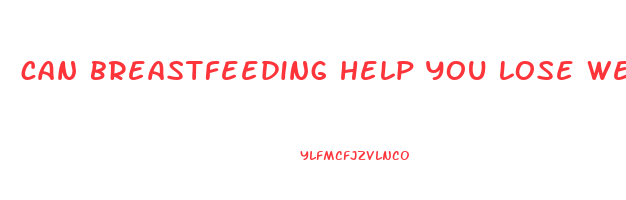 can breastfeeding help you lose weight