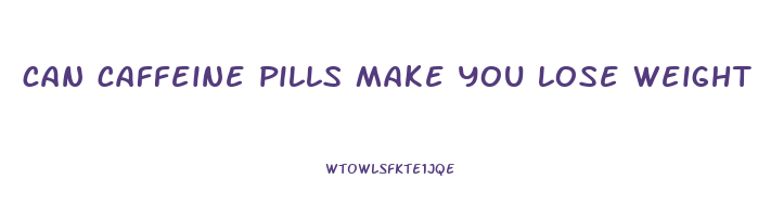 can caffeine pills make you lose weight
