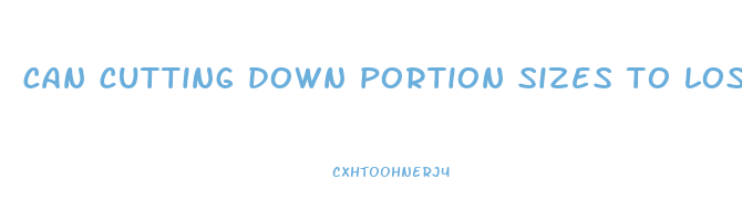 can cutting down portion sizes to lose weight
