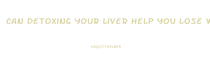 can detoxing your liver help you lose weight