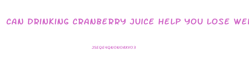 can drinking cranberry juice help you lose weight