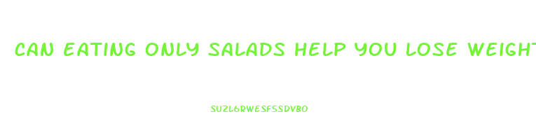 can eating only salads help you lose weight