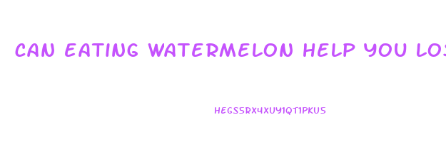 can eating watermelon help you lose weight