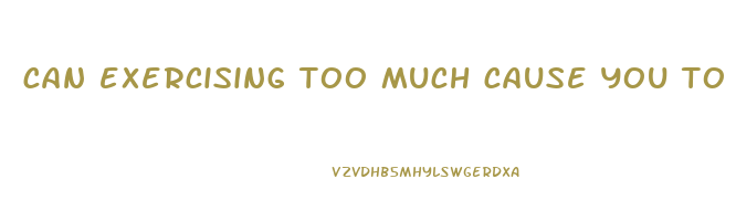 can exercising too much cause you to not lose weight