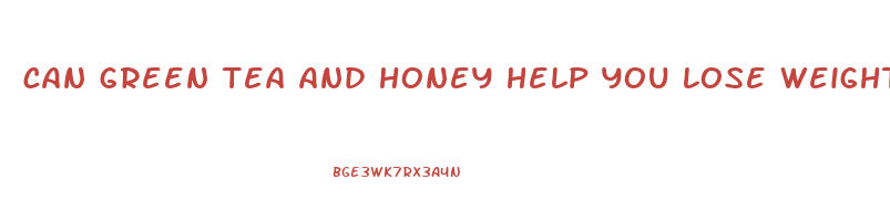 can green tea and honey help you lose weight