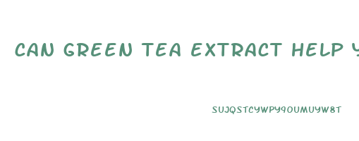 can green tea extract help you lose weight