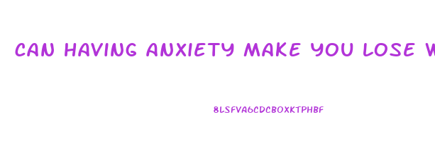 can having anxiety make you lose weight
