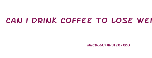 can i drink coffee to lose weight