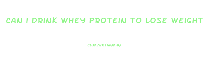 can i drink whey protein to lose weight