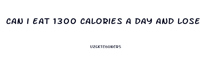 can i eat 1300 calories a day and lose weight