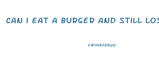 can i eat a burger and still lose weight
