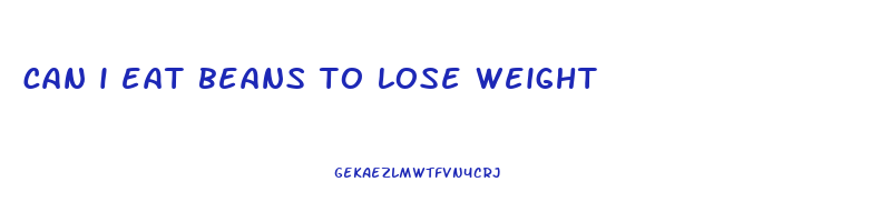 can i eat beans to lose weight