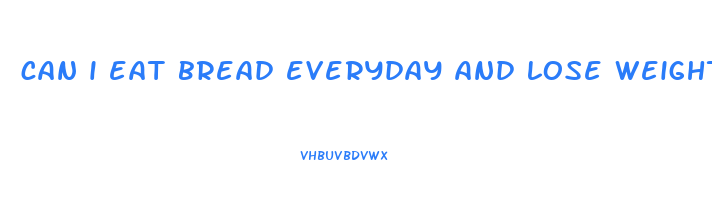can i eat bread everyday and lose weight