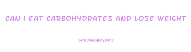 can i eat carbohydrates and lose weight