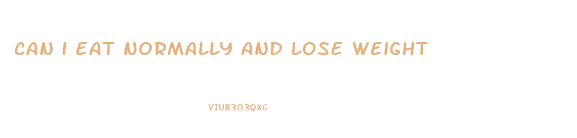 can i eat normally and lose weight