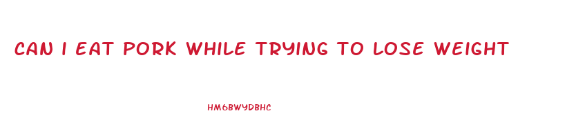 can i eat pork while trying to lose weight