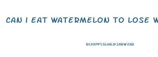 can i eat watermelon to lose weight