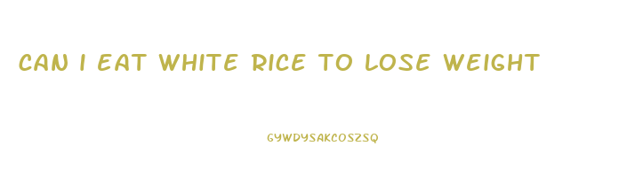 can i eat white rice to lose weight