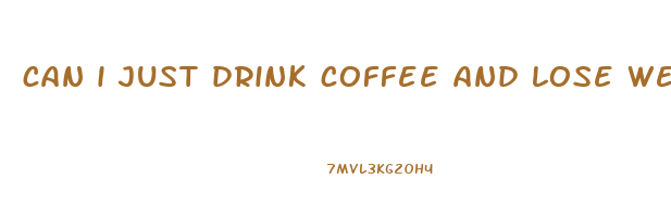 can i just drink coffee and lose weight