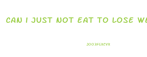 can i just not eat to lose weight