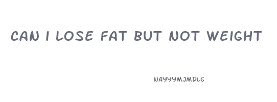 can i lose fat but not weight