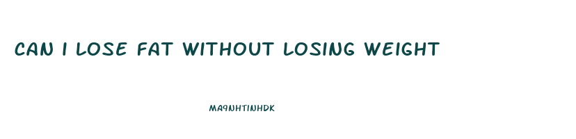 can i lose fat without losing weight