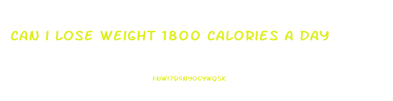 can i lose weight 1800 calories a day