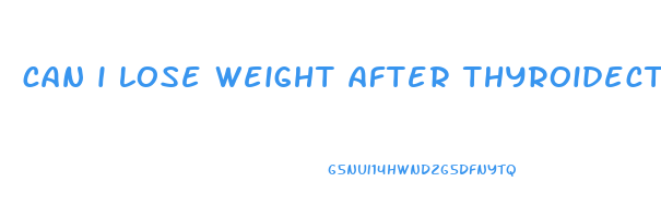 can i lose weight after thyroidectomy