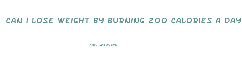 can i lose weight by burning 200 calories a day