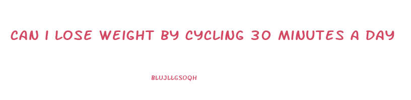 can i lose weight by cycling 30 minutes a day