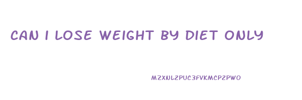 can i lose weight by diet only