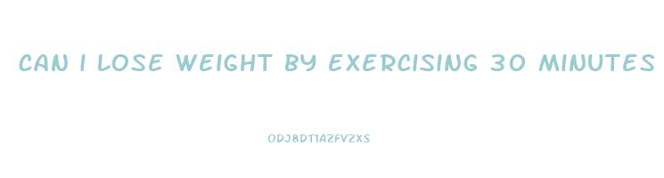 can i lose weight by exercising 30 minutes a day