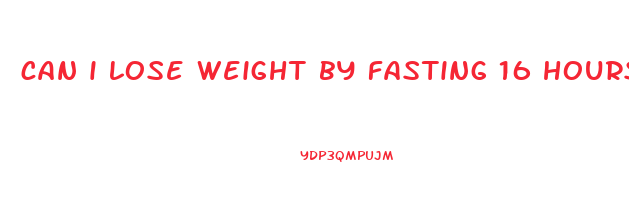 can i lose weight by fasting 16 hours a day