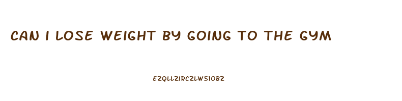 can i lose weight by going to the gym