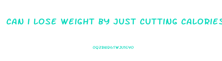 can i lose weight by just cutting calories