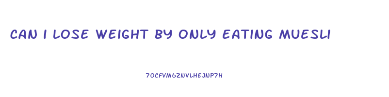 can i lose weight by only eating muesli