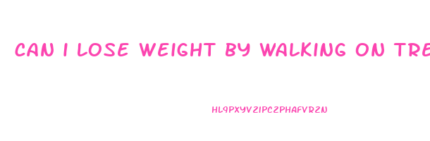 can i lose weight by walking on treadmill