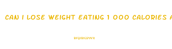 can i lose weight eating 1 000 calories a day