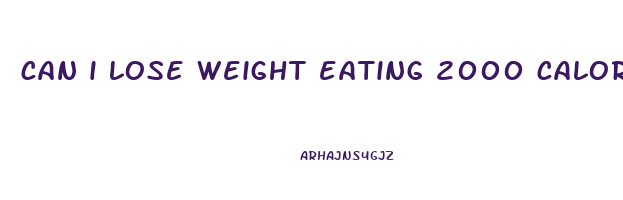 can i lose weight eating 2000 calories a day