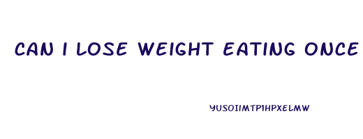 can i lose weight eating once a day