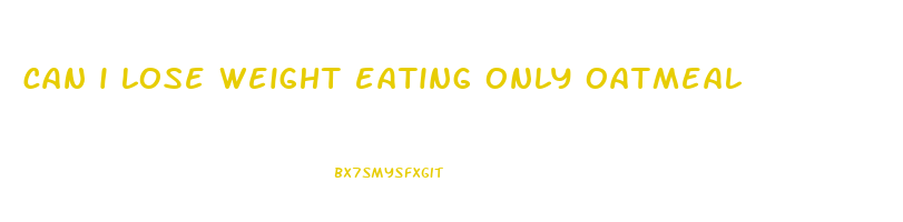 can i lose weight eating only oatmeal