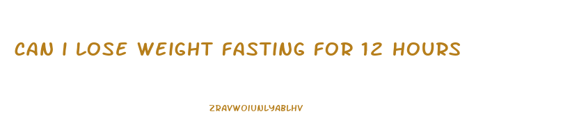 can i lose weight fasting for 12 hours