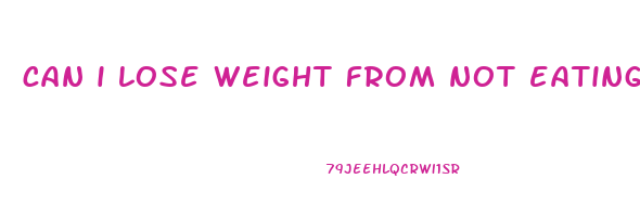 can i lose weight from not eating