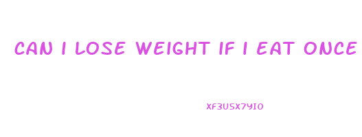 can i lose weight if i eat once a day