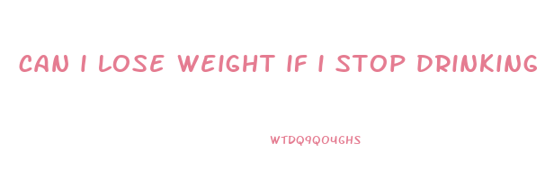 can i lose weight if i stop drinking