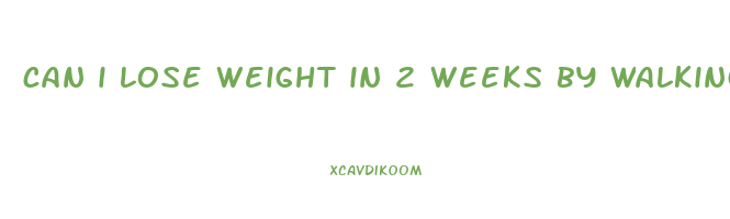 can i lose weight in 2 weeks by walking