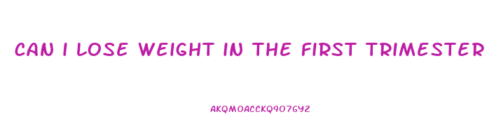 can i lose weight in the first trimester