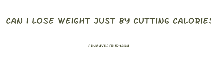 can i lose weight just by cutting calories