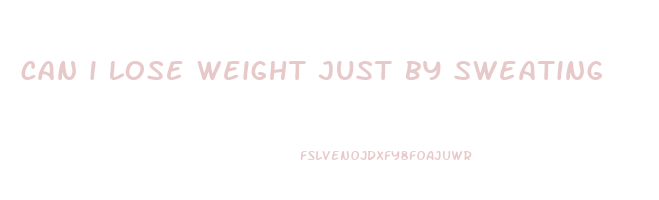 can i lose weight just by sweating