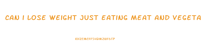 can i lose weight just eating meat and vegetables